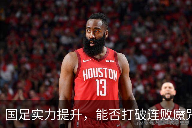 国足实力提升，能否打破连败魔咒？